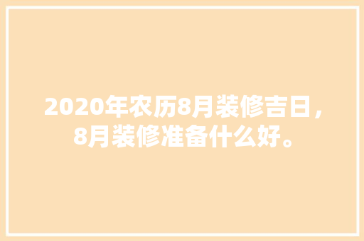 2020年农历8月装修吉日，8月装修准备什么好。 2020年农历8月装修吉日，8月装修准备什么好。 家居设计