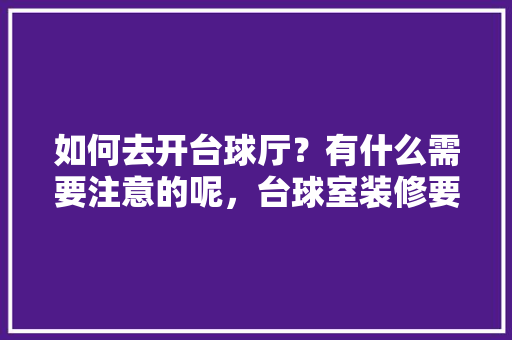 如何去开台球厅？有什么需要注意的呢，台球室装修要准备什么材料。 如何去开台球厅？有什么需要注意的呢，台球室装修要准备什么材料。 家居设计