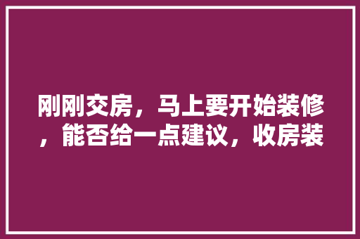 刚刚交房，马上要开始装修，能否给一点建议，收房装修前需要准备什么东西。 刚刚交房，马上要开始装修，能否给一点建议，收房装修前需要准备什么东西。 买房须知