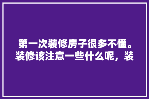 第一次装修房子很多不懂。装修该注意一些什么呢，装修当天准备什么东西好呢。 第一次装修房子很多不懂。装修该注意一些什么呢，装修当天准备什么东西好呢。 二手房