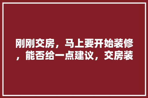 刚刚交房，马上要开始装修，能否给一点建议，交房装修前需要准备什么东西。 刚刚交房，马上要开始装修，能否给一点建议，交房装修前需要准备什么东西。 二手房