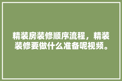 精装房装修顺序流程，精装装修要做什么准备呢视频。 精装房装修顺序流程，精装装修要做什么准备呢视频。 买房须知
