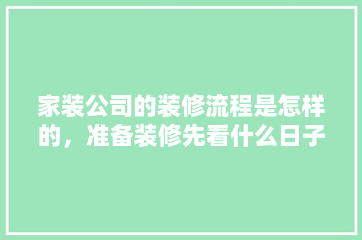 家装公司的装修流程是怎样的，准备装修先看什么日子好。 家装公司的装修流程是怎样的，准备装修先看什么日子好。 装修知识