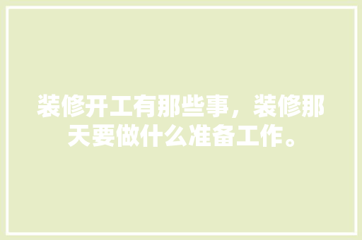 装修开工有那些事，装修那天要做什么准备工作。 装修开工有那些事，装修那天要做什么准备工作。 家居装饰