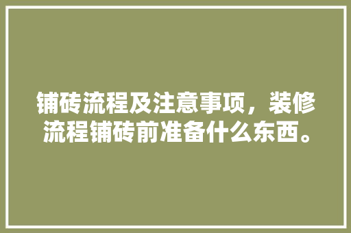 铺砖流程及注意事项，装修流程铺砖前准备什么东西。 铺砖流程及注意事项，装修流程铺砖前准备什么东西。 装修知识