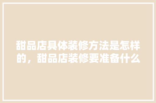 甜品店具体装修方法是怎样的，甜品店装修要准备什么东西。 甜品店具体装修方法是怎样的，甜品店装修要准备什么东西。 二手房