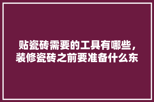 贴瓷砖需要的工具有哪些，装修瓷砖之前要准备什么东西。 贴瓷砖需要的工具有哪些，装修瓷砖之前要准备什么东西。 买房须知