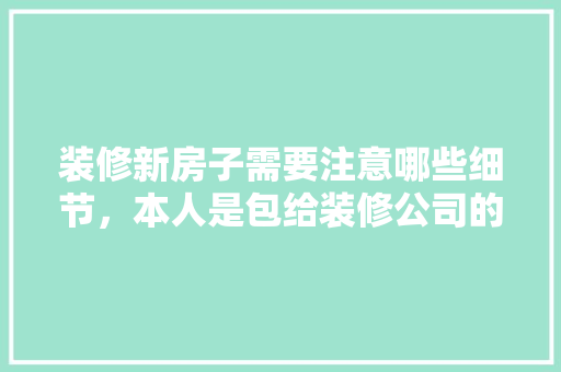 装修新房子需要注意哪些细节，本人是包给装修公司的，新房装修公司准备什么材料。 装修新房子需要注意哪些细节，本人是包给装修公司的，新房装修公司准备什么材料。 二手房