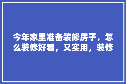 今年家里准备装修房子，怎么装修好看，又实用，装修准备好什么东西好看呢。 今年家里准备装修房子，怎么装修好看，又实用，装修准备好什么东西好看呢。 二手房