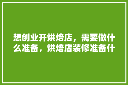 想创业开烘焙店，需要做什么准备，烘焙店装修准备什么设备。 想创业开烘焙店，需要做什么准备，烘焙店装修准备什么设备。 二手房