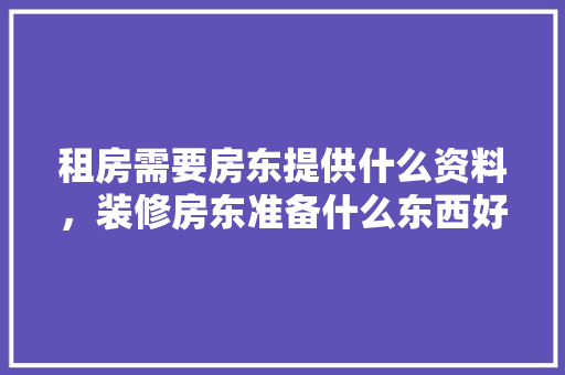 租房需要房东提供什么资料，装修房东准备什么东西好。 装修知识