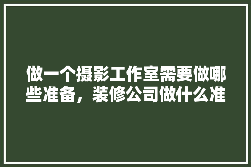 做一个摄影工作室需要做哪些准备，装修公司做什么准备工作呢。 做一个摄影工作室需要做哪些准备，装修公司做什么准备工作呢。 二手房