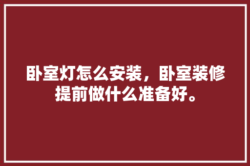 卧室灯怎么安装，卧室装修提前做什么准备好。 卧室灯怎么安装，卧室装修提前做什么准备好。 二手房