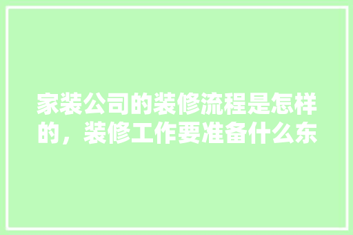 家装公司的装修流程是怎样的，装修工作要准备什么东西呢。 家装公司的装修流程是怎样的，装修工作要准备什么东西呢。 二手房