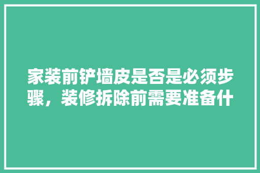家装前铲墙皮是否是必须步骤，装修拆除前需要准备什么东西。 家装前铲墙皮是否是必须步骤，装修拆除前需要准备什么东西。 装修知识
