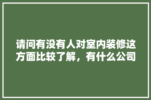 请问有没有人对室内装修这方面比较了解，有什么公司推荐，装修前要准备去干什么工作呢。 请问有没有人对室内装修这方面比较了解，有什么公司推荐，装修前要准备去干什么工作呢。 二手房