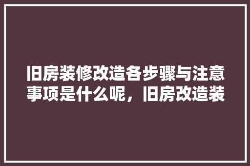 旧房装修改造各步骤与注意事项是什么呢，旧房改造装修准备什么材料。 旧房装修改造各步骤与注意事项是什么呢，旧房改造装修准备什么材料。 家居设计