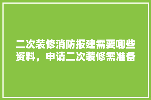 二次装修消防报建需要哪些资料，申请二次装修需准备什么材料。 二次装修消防报建需要哪些资料，申请二次装修需准备什么材料。 二手房