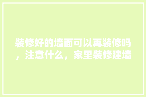 装修好的墙面可以再装修吗，注意什么，家里装修建墙准备什么材料。 装修好的墙面可以再装修吗，注意什么，家里装修建墙准备什么材料。 家居设计