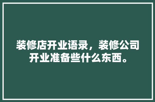 装修店开业语录，装修公司开业准备些什么东西。 装修店开业语录，装修公司开业准备些什么东西。 家居设计