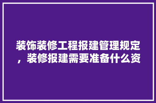 装饰装修工程报建管理规定，装修报建需要准备什么资料。 装饰装修工程报建管理规定，装修报建需要准备什么资料。 买房须知