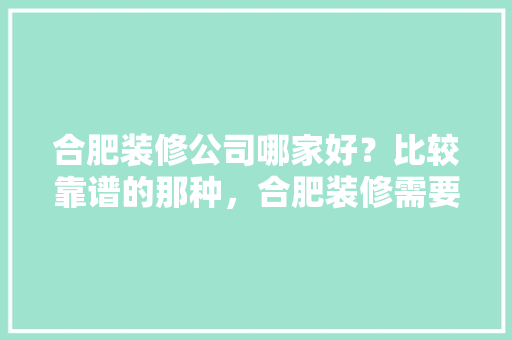 合肥装修公司哪家好？比较靠谱的那种，合肥装修需要准备什么材料呢。 合肥装修公司哪家好？比较靠谱的那种，合肥装修需要准备什么材料呢。 家居装饰