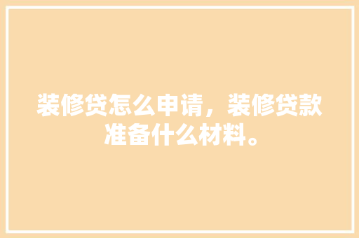 装修贷怎么申请，装修贷款准备什么材料。 装修贷怎么申请，装修贷款准备什么材料。 家居装饰
