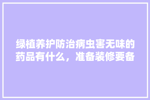 绿植养护防治病虫害无味的药品有什么，准备装修要备什么药品呢图片。 家居装饰