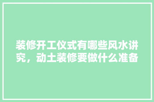 装修开工仪式有哪些风水讲究，动土装修要做什么准备工作。 装修开工仪式有哪些风水讲究，动土装修要做什么准备工作。 装修知识