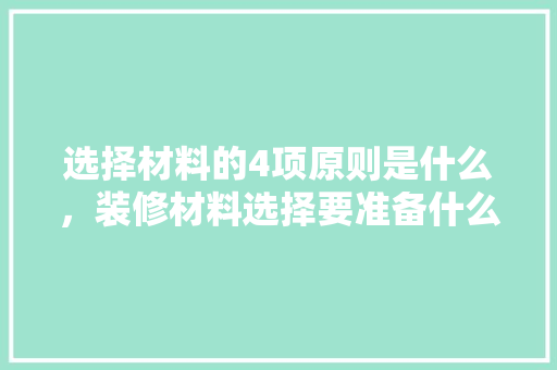 选择材料的4项原则是什么，装修材料选择要准备什么东西。 选择材料的4项原则是什么，装修材料选择要准备什么东西。 家居设计