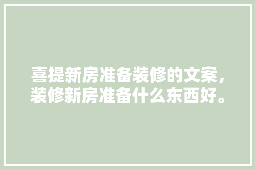 喜提新房准备装修的文案，装修新房准备什么东西好。 喜提新房准备装修的文案，装修新房准备什么东西好。 家居设计