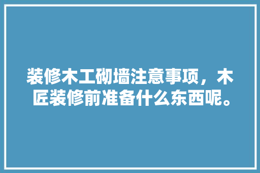 装修木工砌墙注意事项，木匠装修前准备什么东西呢。 装修木工砌墙注意事项，木匠装修前准备什么东西呢。 买房须知