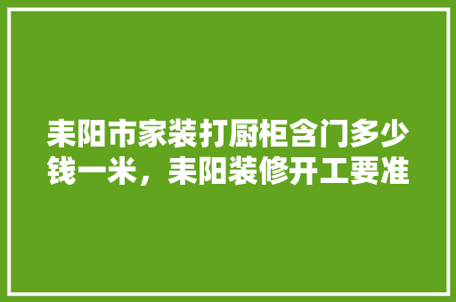 耒阳市家装打厨柜含门多少钱一米，耒阳装修开工要准备什么物品。 耒阳市家装打厨柜含门多少钱一米，耒阳装修开工要准备什么物品。 二手房