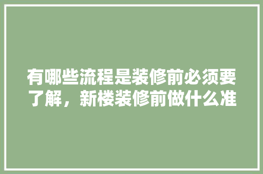有哪些流程是装修前必须要了解，新楼装修前做什么准备好呢。 有哪些流程是装修前必须要了解，新楼装修前做什么准备好呢。 家居设计
