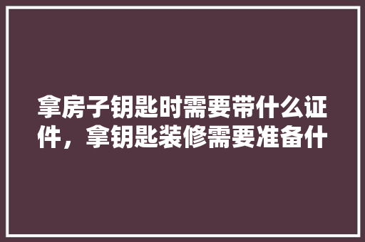拿房子钥匙时需要带什么证件，拿钥匙装修需要准备什么东西呢。 拿房子钥匙时需要带什么证件，拿钥匙装修需要准备什么东西呢。 家居设计