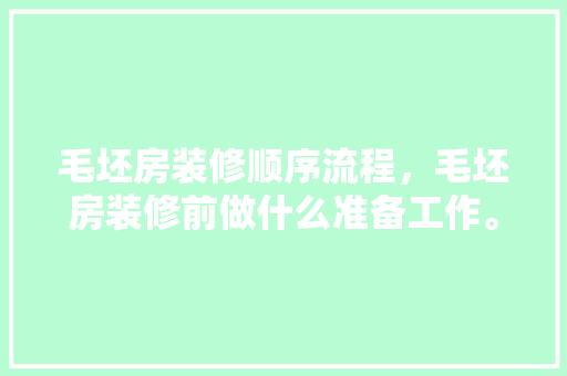 毛坯房装修顺序流程，毛坯房装修前做什么准备工作。 毛坯房装修顺序流程，毛坯房装修前做什么准备工作。 家居设计