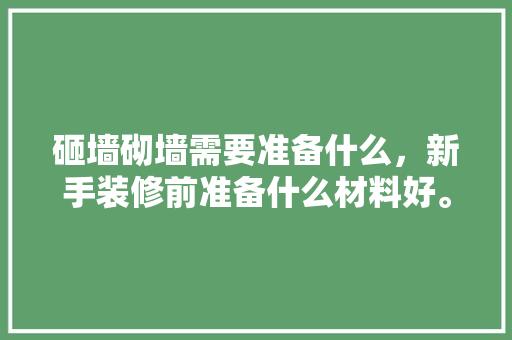 砸墙砌墙需要准备什么，新手装修前准备什么材料好。 砸墙砌墙需要准备什么，新手装修前准备什么材料好。 买房须知