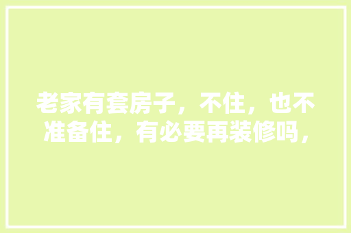 老家有套房子，不住，也不准备住，有必要再装修吗，自己装修需要准备什么材料。 老家有套房子，不住，也不准备住，有必要再装修吗，自己装修需要准备什么材料。 二手房