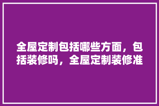全屋定制包括哪些方面，包括装修吗，全屋定制装修准备什么材料。 全屋定制包括哪些方面，包括装修吗，全屋定制装修准备什么材料。 装修知识