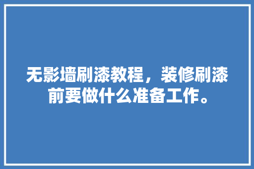 无影墙刷漆教程，装修刷漆前要做什么准备工作。 无影墙刷漆教程，装修刷漆前要做什么准备工作。 家居装饰