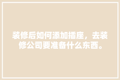 装修后如何添加插座，去装修公司要准备什么东西。 装修后如何添加插座，去装修公司要准备什么东西。 二手房