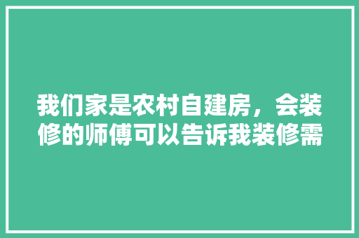 我们家是农村自建房，会装修的师傅可以告诉我装修需要买什么材料吗，装修须准备什么材料最好呢。 我们家是农村自建房，会装修的师傅可以告诉我装修需要买什么材料吗，装修须准备什么材料最好呢。 二手房