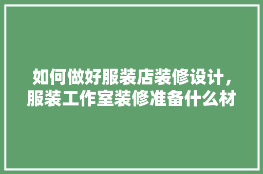 如何做好服装店装修设计，服装工作室装修准备什么材料。 如何做好服装店装修设计，服装工作室装修准备什么材料。 装修知识