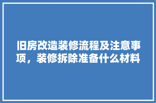 旧房改造装修流程及注意事项，装修拆除准备什么材料。 旧房改造装修流程及注意事项，装修拆除准备什么材料。 二手房