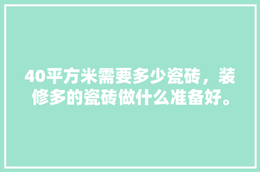 40平方米需要多少瓷砖，装修多的瓷砖做什么准备好。 40平方米需要多少瓷砖，装修多的瓷砖做什么准备好。 家居设计