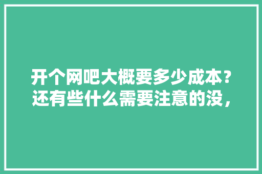 开个网吧大概要多少成本？还有些什么需要注意的没，网吧装修前准备什么东西。 开个网吧大概要多少成本？还有些什么需要注意的没，网吧装修前准备什么东西。 买房须知