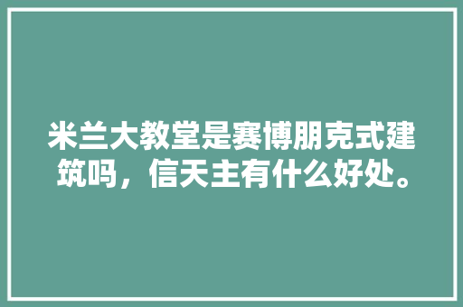 米兰大教堂是赛博朋克式建筑吗，信天主有什么好处。 米兰大教堂是赛博朋克式建筑吗，信天主有什么好处。 家居设计