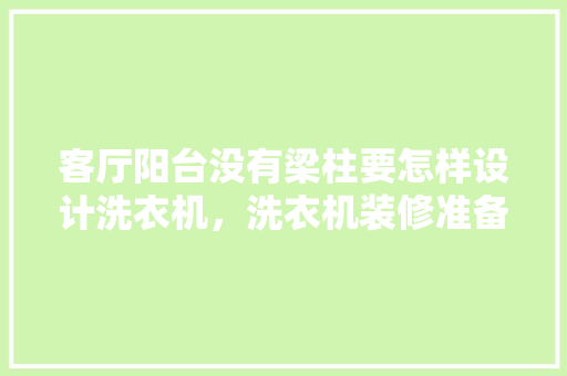 客厅阳台没有梁柱要怎样设计洗衣机，洗衣机装修准备什么材料好。 客厅阳台没有梁柱要怎样设计洗衣机，洗衣机装修准备什么材料好。 买房须知