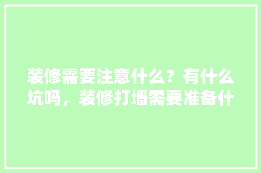 装修需要注意什么？有什么坑吗，装修打墙需要准备什么材料。 装修需要注意什么？有什么坑吗，装修打墙需要准备什么材料。 二手房