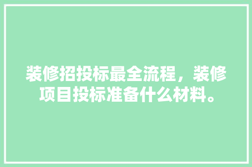 装修招投标最全流程，装修项目投标准备什么材料。 装修招投标最全流程，装修项目投标准备什么材料。 买房须知